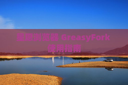 星愿浏览器 GreasyFork 使用指南